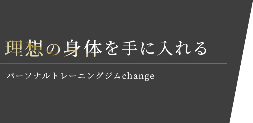 理想の身体を手に入れる パーソナルトレーニングジムchange